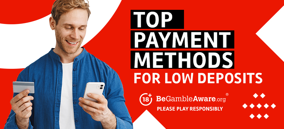 Top payment methods for low deposits. BeGambleAware.org - Please play responsibly.